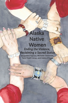 Alaska Native Women: Ending the Violence, Reclaiming a Sacred Status - Demmert, Michelle, and Truett Jerue, Tami, and O'Gara, Debra