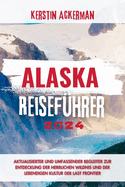 Alaska Reisef?hrer: Aktualisierter und umfassender Begleiter zur Entdeckung der herrlichen Wildnis und der pulsierenden Kultur der "Last Frontier