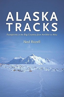 Alaska Tracks: Footprints In The Big Country From Ambler To Attu - Rozell, Ned