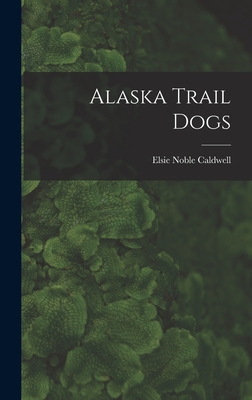 Alaska Trail Dogs - Caldwell, Elsie Noble B 1882 (Creator)