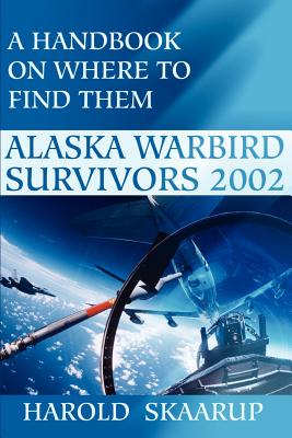 Alaska Warbird Survivors 2002: A Handbook on Where to Find Them - Skaarup, Harold a