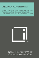 Alaskan Adventures: A Tale of Our Last Frontier and of Whiskers, the Gallant Leader of the First Dog Team to Cross Alaska - Wirt, Loyal Lincoln, and Coe, George Albert (Introduction by)