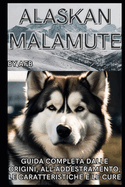 Alaskan Malamute: Guida Completa alle Origini, l'Addestramento, le Caratteristiche e la Cura: Il mio Cane: Comprendere, Addestrare, Nutrire - La Guida Definitiva e Consigli Pratici per Tutti gli Appassionati di Cani