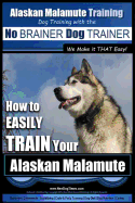 Alaskan Malamute Training Dog Training with the No BRAINER Dog TRAINER We make it THAT easy!: How to EASILY TRAIN Your Alaskan Malamute