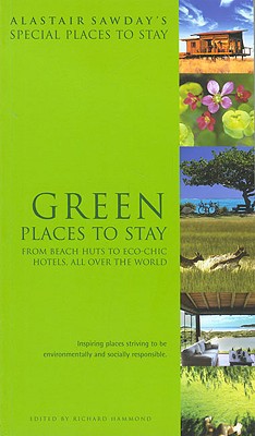 Alastair Sawday's Special Places to Stay Green Places to Stay: From Beach Huts to Eco-Chic Hotels, All Over the World - Hammond, Richard, MRC (Editor)