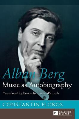 Alban Berg: Music as Autobiography. Translated by Ernest Bernhardt-Kabisch - Floros, Constantin