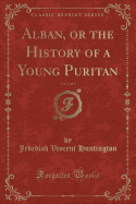 Alban, or the History of a Young Puritan, Vol. 1 of 2 (Classic Reprint)