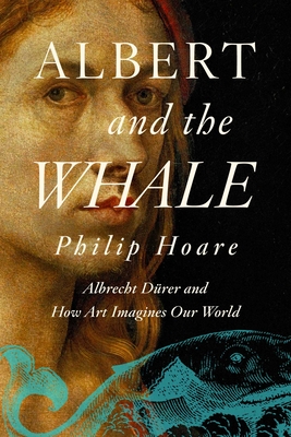 Albert and the Whale: Albrecht Drer and How Art Imagines Our World - Hoare, Philip