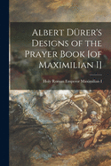 Albert D?rer's Designs of the Prayer Book [of Maximilian I]