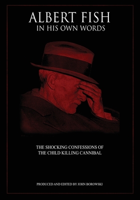 Albert Fish In His Own Words: The Shocking Confessions of the Child Killing Cannibal - Borowski, John