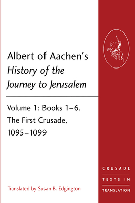 Albert of Aachen's History of the Journey to Jerusalem: Volume 1: Books 1-6. The First Crusade, 1095-1099 - Edgington, Susan B. (Translated by)