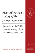 Albert of Aachen's History of the Journey to Jerusalem: Volume 2: Books 7-12. The Early History of the Latin States, 1099-1119