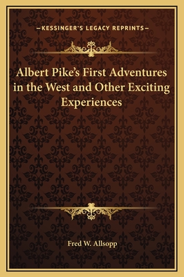 Albert Pike's First Adventures in the West and Other Exciting Experiences - Allsopp, Fred W