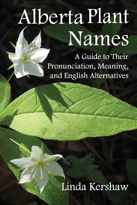 Alberta Plant Names: A Guide to Their Pronunciation, Meaning and English Alternatives - Kershaw, Linda