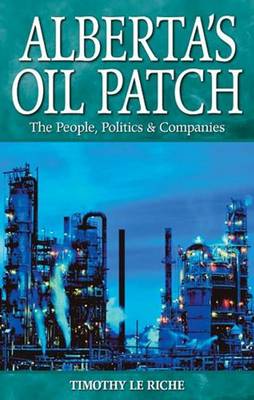 Alberta's Oil Patch: The People, Politics & Companies - le Riche, Tim