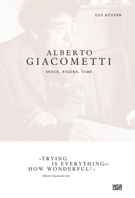 Alberto Giacometti: Space, Figure, Time - Giacometti, Alberto, and Kster, Ulf (Text by)