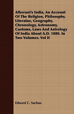 Alberuni's India, An Account Of The Religion, Philosophy, Literatue, Geography, Chronology, Astronomy, Customs, Laws And Astrology Of India About A.D. 1080. In Two Volumes. Vol II - Sachau, Edward C