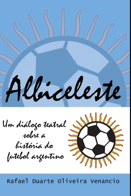 Albiceleste: Um dilogo teatral sobre a histria do futebol argentino - Venancio, Rafael Duarte Oliveira