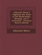 Albrecht D?rer's Tagebuch Der Reise in Die Niederlande, Herausg. Von F. Leitschuh