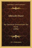 Albrecht Durer: Der Deutsche Grossmeister Der Kunst (1896)