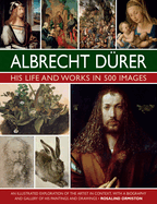 Albrecht Durer: His Life and Works: An Illustrated Exploration of the Artist and His Context, with a Gallery of His Paintings and Drawings