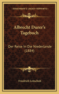 Albrecht Durer's Tagebuch: Der Reise in Die Niederlande (1884)
