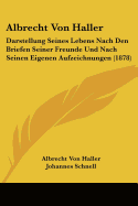 Albrecht Von Haller: Darstellung Seines Lebens Nach Den Briefen Seiner Freunde Und Nach Seinen Eigenen Aufzeichnungen (1878)