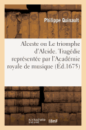 Alceste Ou Le Triomphe d'Alcide. Trag?die Represent?e Par l'Acad?mie Royale de Musique (?d.1674)