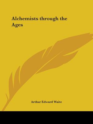 Alchemists Through the Ages - Waite, Arthur Edward, Professor