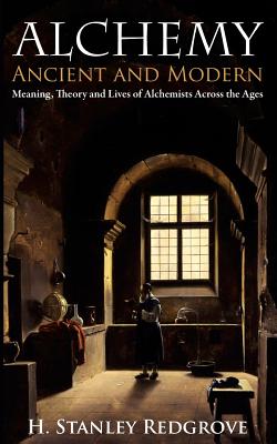 Alchemy: Ancient and Modern: Meaning, Theory and Lies of Alchemists Across the Ages - Redgrove, H Stanley