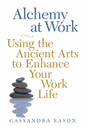 Alchemy at Work: Using the Ancient Arts to Enhance Your Work Life