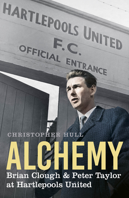 Alchemy: Brian Clough & Peter Taylor at Hartlepools United - Hull, Christopher