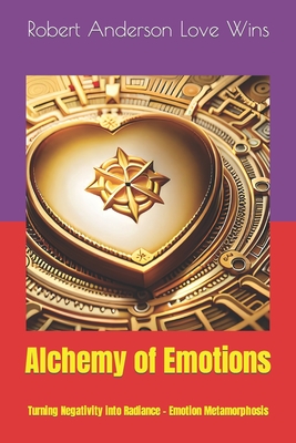 Alchemy of Emotions: Turning Negativity into Radiance - Emotion Metamorphosis - Anderson Love Wins, Robert