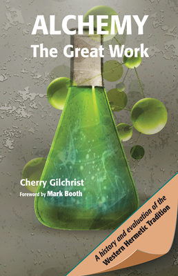 Alchemy--The Great Work: A History and Evaluation of the Western Hermetic Tradition - Gilchrist, Cherry, and Booth, Mark (Foreword by)