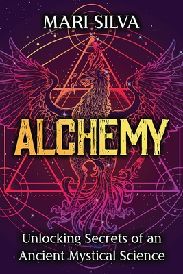 Alchemy: Unlocking Secrets of an Ancient Mystical Science - Silva, Mari