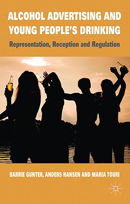 Alcohol Advertising and Young People's Drinking: Representation, Reception and Regulation - Gunter, B, and Hansen, A, and Touri, M