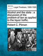 Alcohol and the State a Discussion of the Problem of Law as Applied to the Liquor Traffic