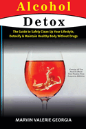 Alcohol Detox: The Guide to Safely Clean Up Your Lifestyle, Detoxify & Maintain Healthy Body Without Drugs