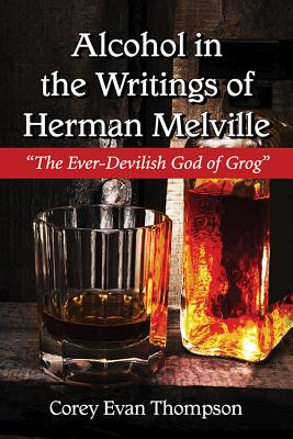 Alcohol in the Writings of Herman Melville: "The Ever-Devilish God of Grog" - Thompson, Corey Evan