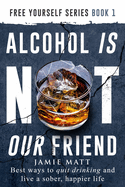 Alcohol is not our friend: Best ways to quit drinking and live a sober, happier life