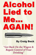 Alcohol Lied to Me... Again! - Get Back on the Wagon & Regain Control of Your Drinking