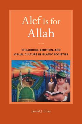 Alef Is for Allah: Childhood, Emotion, and Visual Culture in Islamic Societies - Elias, Jamal J