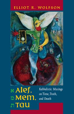 Alef, Mem, Tau: Kabbalistic Musings on Time, Truth, and Death Volume 5 - Wolfson, Elliot