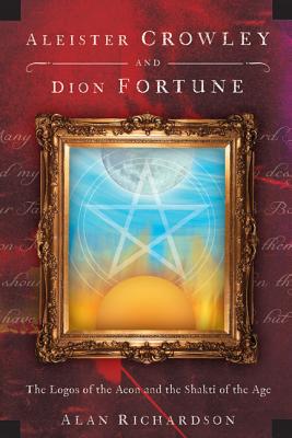 Aleister Crowley and Dion Fortune: The Logos of the Aeon and the Shakti of the Age - Richardson, Alan
