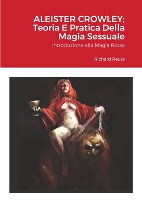 Aleister Crowley; Teoria E Pratica Della Magia Sessuale: Introduzione alla Magia Rossa - Reuss, Richard