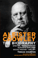 Aleister Crowley: The Biography - Spiritual Revolutionary, Romantic Explorer, Occult Master  -  and Spy