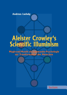 Aleister Crowley's Scientific Illuminism: Magie Und Mystik ALS Angewandte Psychologie Zur Transformation Des Menschen - Ludwig, Andreas