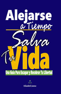 Alejarse A Tiempo, Salva Tu Vida: Una Gu?a Para Escapar y Recobrar Tu Libertad