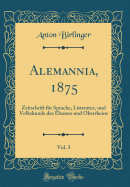 Alemannia, 1875, Vol. 3: Zeitschrift Fr Sprache, Litteratur, Und Volkskunde Des Elsasses Und Oberrheins (Classic Reprint)