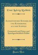 Alemannisches Kinderlied Und Kinderspiel Aus Der Schweiz: Gesammelt Und Fitten-Und Sprachgeschichtlich Erklrt (Classic Reprint)